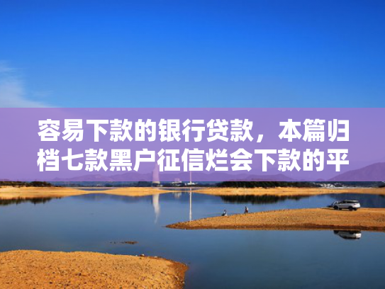 容易下款的银行贷款，本篇归档七款黑户征信烂会下款的平台