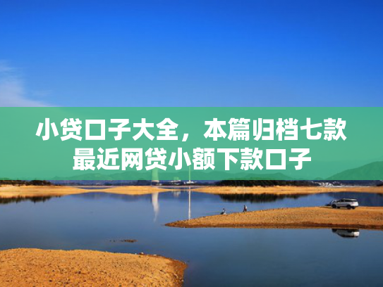 小贷口子大全，本篇归档七款最近网贷小额下款口子