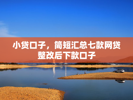 小贷口子，简短汇总七款网贷整改后下款口子