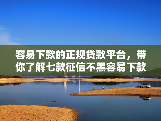 容易下款的正规贷款平台，带你了解七款征信不黑容易下款的平台