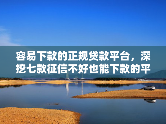 容易下款的正规贷款平台，深挖七款征信不好也能下款的平台