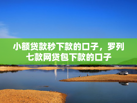小额贷款秒下款的口子，罗列七款网贷包下款的口子