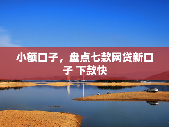小额口子，盘点七款网贷新口子 下款快