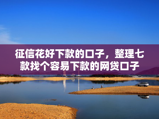 征信花好下款的口子，整理七款找个容易下款的网贷口子