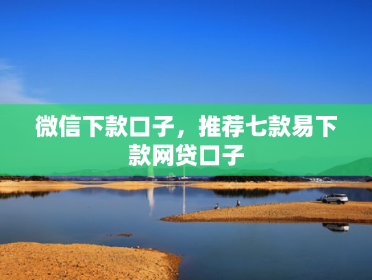 微信下款口子，推荐七款易下款网贷口子