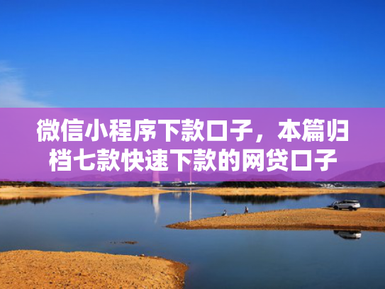微信小程序下款口子，本篇归档七款快速下款的网贷口子