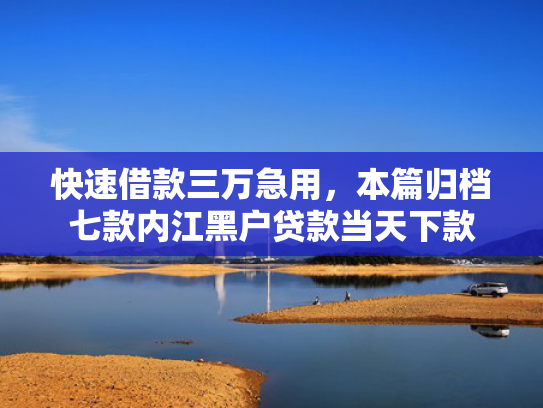 快速借款三万急用，本篇归档七款内江黑户贷款当天下款