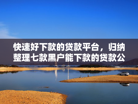 快速好下款的贷款平台，归纳整理七款黑户能下款的贷款公司