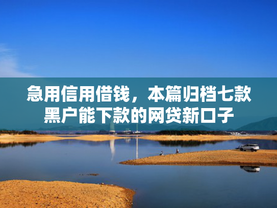 急用信用借钱，本篇归档七款黑户能下款的网贷新口子