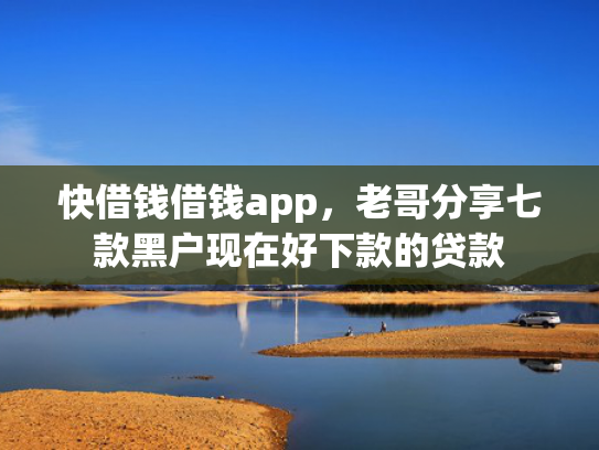 快借钱借钱app，老哥分享七款黑户现在好下款的贷款