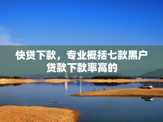 快贷下款，专业概括七款黑户贷款下款率高的