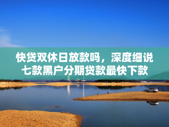 快贷双休日放款吗，深度细说七款黑户分期贷款最快下款
