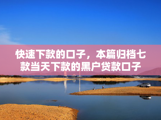快速下款的口子，本篇归档七款当天下款的黑户贷款口子