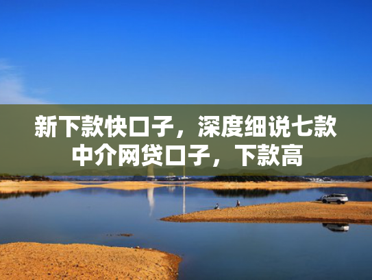 新下款快口子，深度细说七款中介网贷口子，下款高