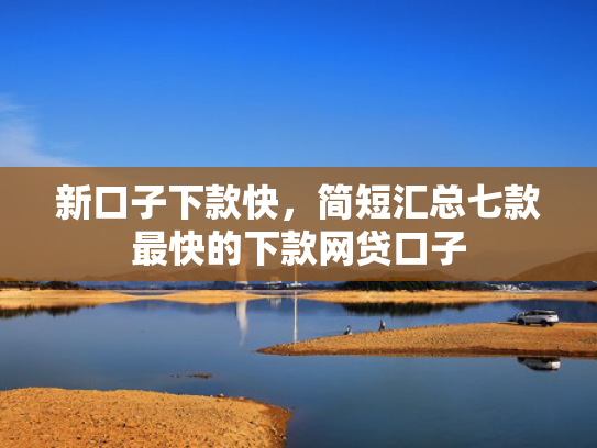 新口子下款快，简短汇总七款最快的下款网贷口子