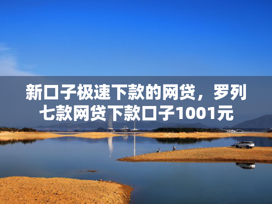 新口子极速下款的网贷，罗列七款网贷下款口子1001元