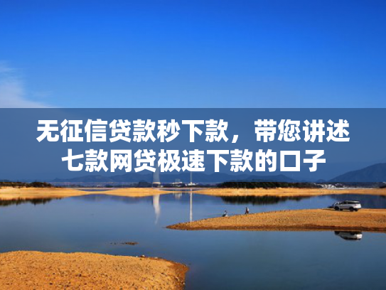 无征信贷款秒下款，带您讲述七款网贷极速下款的口子