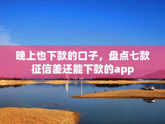 晚上也下款的口子，盘点七款征信差还能下款的app