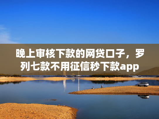 晚上审核下款的网贷口子，罗列七款不用征信秒下款app
