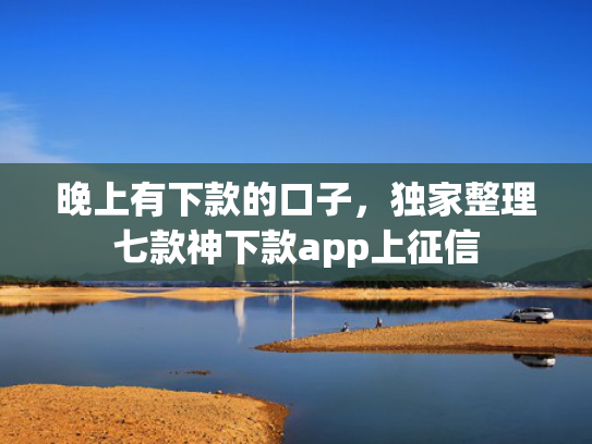 晚上有下款的口子，独家整理七款神下款app上征信