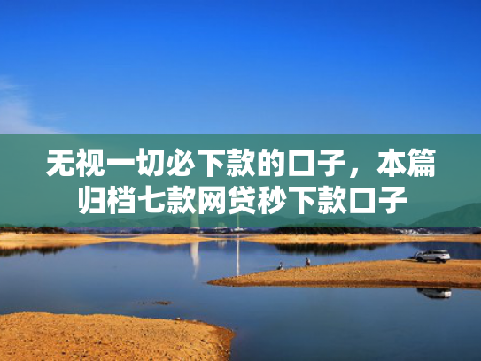 无视一切必下款的口子，本篇归档七款网贷秒下款口子