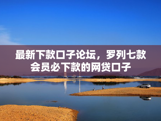 最新下款口子论坛，罗列七款会员必下款的网贷口子