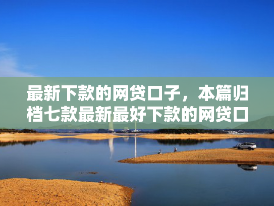 最新下款的网贷口子，本篇归档七款最新最好下款的网贷口子
