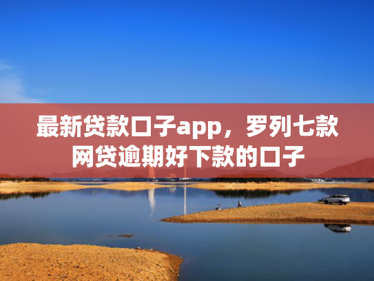 最新贷款口子app，罗列七款网贷逾期好下款的口子