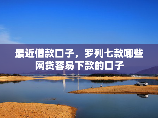 最近借款口子，罗列七款哪些网贷容易下款的口子