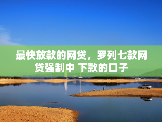 最快放款的网贷，罗列七款网贷强制中 下款的口子