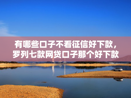 有哪些口子不看征信好下款，罗列七款网贷口子那个好下款