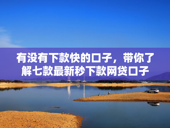 有没有下款快的口子，带你了解七款最新秒下款网贷口子