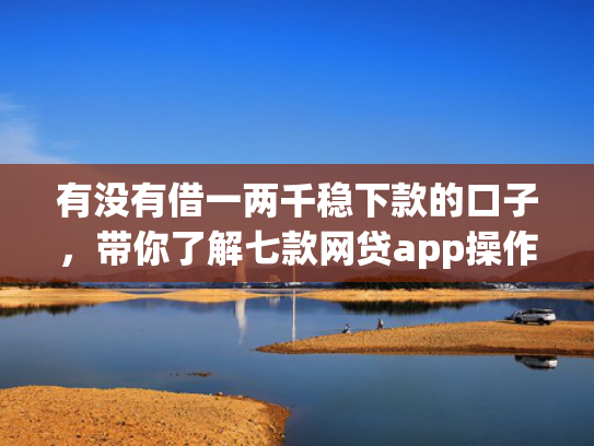 有没有借一两千稳下款的口子，带你了解七款网贷app操作下款口子
