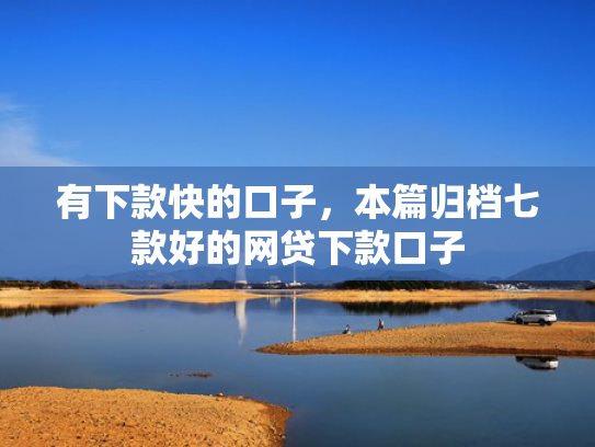 有下款快的口子，本篇归档七款好的网贷下款口子