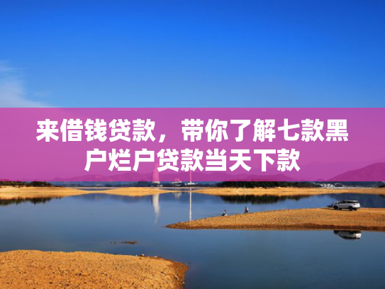 来借钱贷款，带你了解七款黑户烂户贷款当天下款
