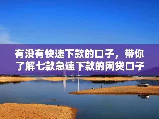 有没有快速下款的口子，带你了解七款急速下款的网贷口子