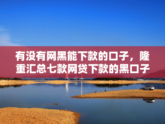 有没有网黑能下款的口子，隆重汇总七款网贷下款的黑口子