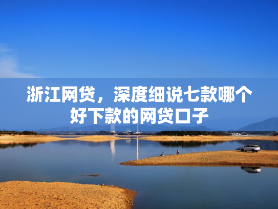 浙江网贷，深度细说七款哪个好下款的网贷口子
