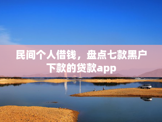 民间个人借钱，盘点七款黑户下款的贷款app
