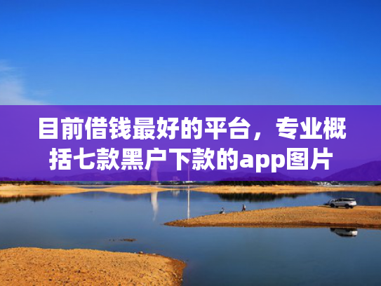 目前借钱最好的平台，专业概括七款黑户下款的app图片