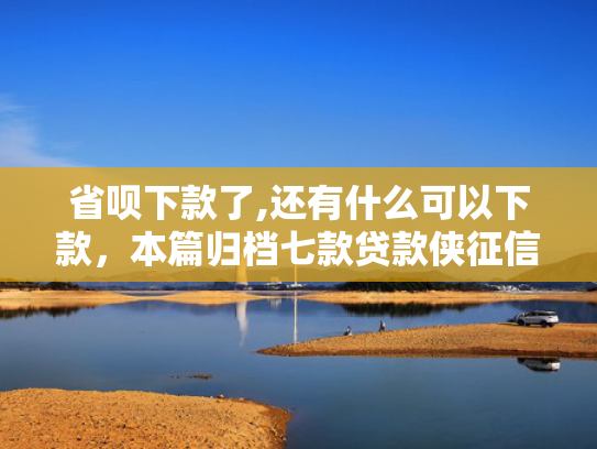 省呗下款了,还有什么可以下款，本篇归档七款贷款侠征信不好能下款嘛