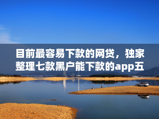 目前最容易下款的网贷，独家整理七款黑户能下款的app五千