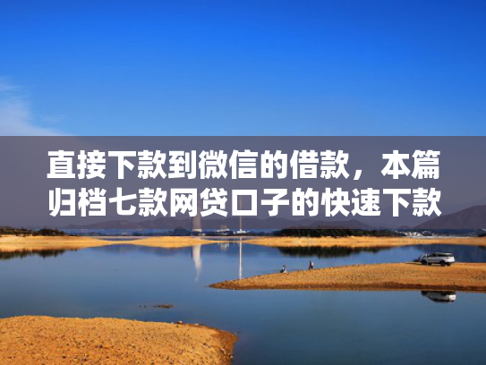 直接下款到微信的借款，本篇归档七款网贷口子的快速下款方式