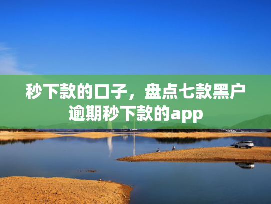 秒下款的口子，盘点七款黑户逾期秒下款的app