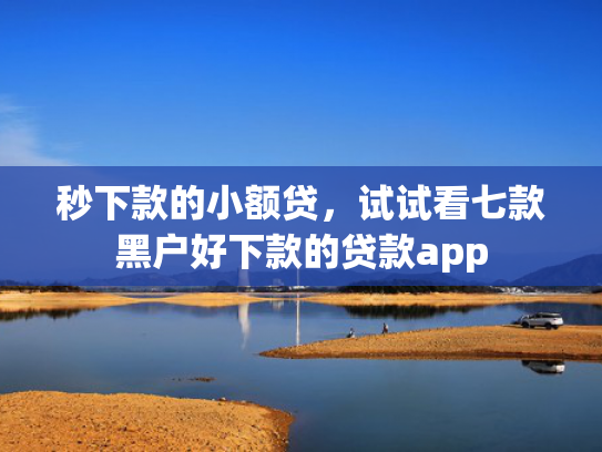 秒下款的小额贷，试试看七款黑户好下款的贷款app