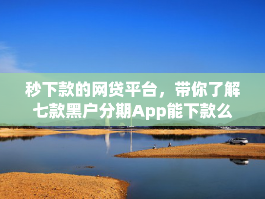秒下款的网贷平台，带你了解七款黑户分期App能下款么