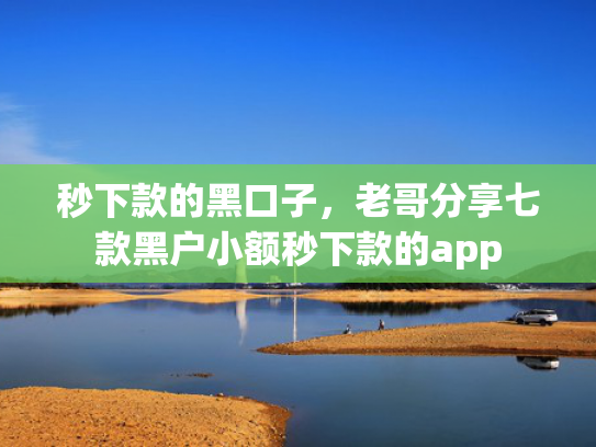 秒下款的黑口子，老哥分享七款黑户小额秒下款的app