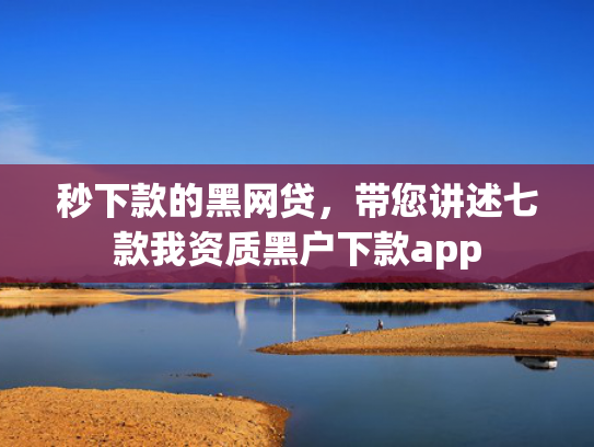 秒下款的黑网贷，带您讲述七款我资质黑户下款app