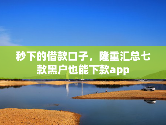 秒下的借款口子，隆重汇总七款黑户也能下款app