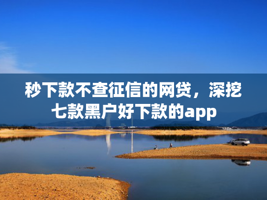 秒下款不查征信的网贷，深挖七款黑户好下款的app